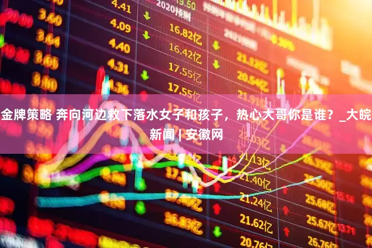 金牌策略 奔向河边救下落水女子和孩子，热心大哥你是谁？_大皖新闻 | 安徽网
