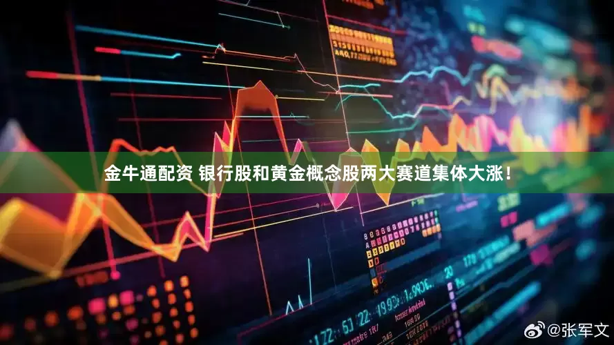 金牛通配资 银行股和黄金概念股两大赛道集体大涨！