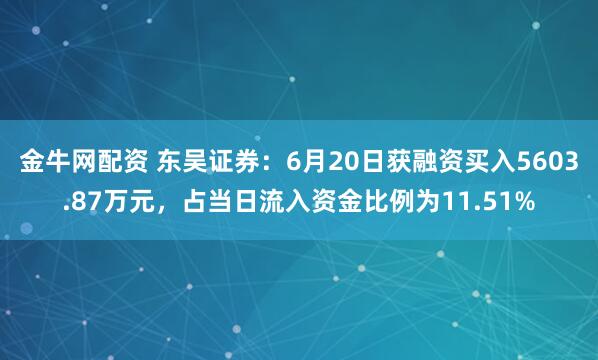 金牛网配资 东吴证券：6月20日获融资买入5603.87万元，占当日流入资金比例为11.51%