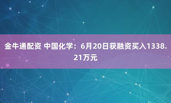 金牛通配资 中国化学：6月20日获融资买入1338.21万元