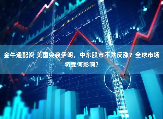 金牛通配资 美国突袭伊朗，中东股市不跌反涨？全球市场将受何影响？