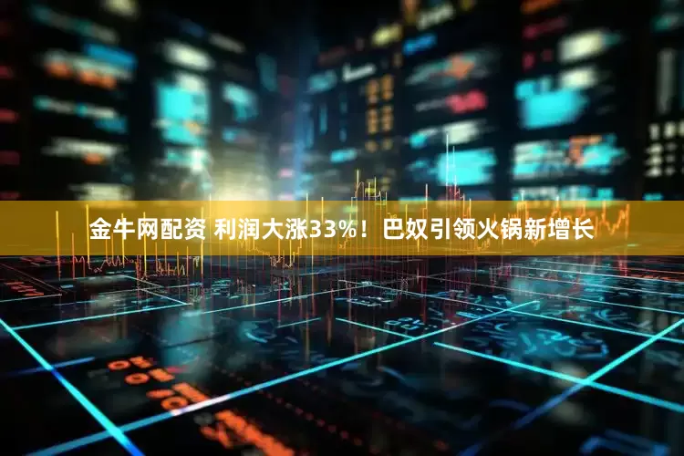 金牛网配资 利润大涨33%！巴奴引领火锅新增长
