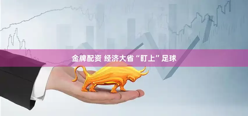 金牌配资 经济大省“盯上”足球