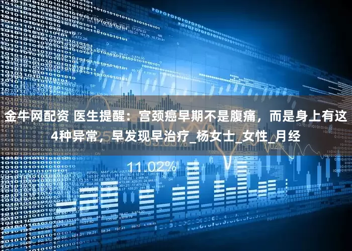 金牛网配资 医生提醒：宫颈癌早期不是腹痛，而是身上有这4种异常，早发现早治疗_杨女士_女性_月经