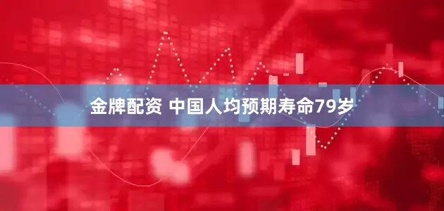 金牌配资 中国人均预期寿命79岁