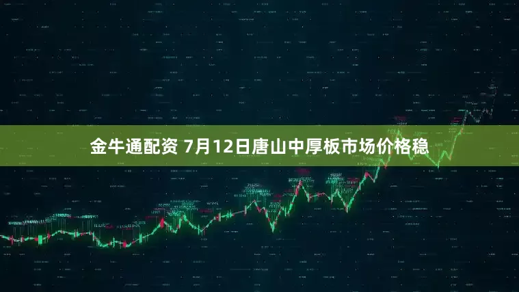 金牛通配资 7月12日唐山中厚板市场价格稳