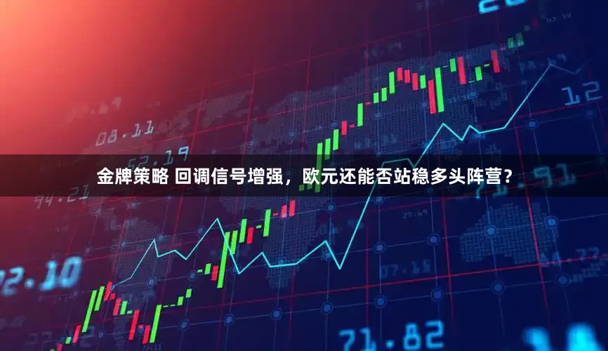 金牌策略 回调信号增强，欧元还能否站稳多头阵营？