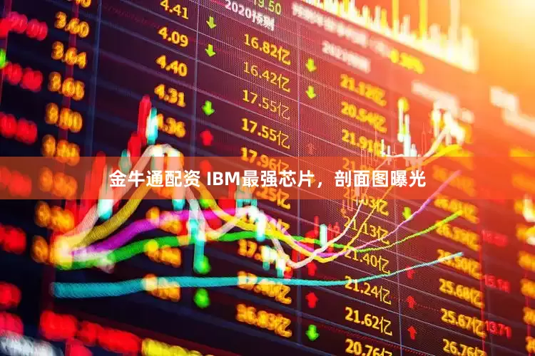 金牛通配资 IBM最强芯片，剖面图曝光