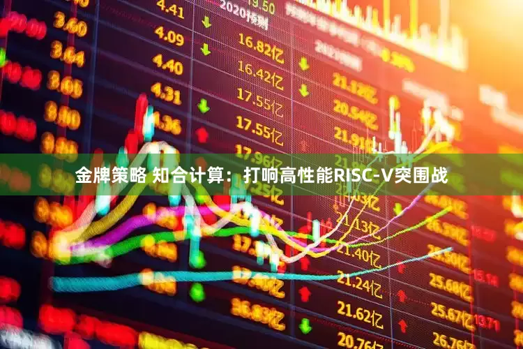 金牌策略 知合计算：打响高性能RISC-V突围战