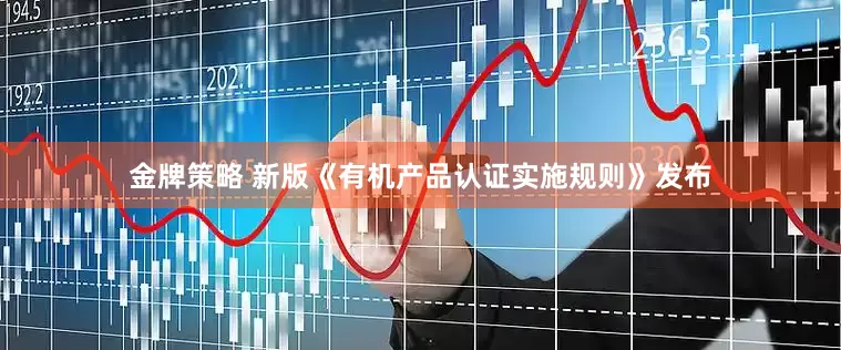 金牌策略 新版《有机产品认证实施规则》发布