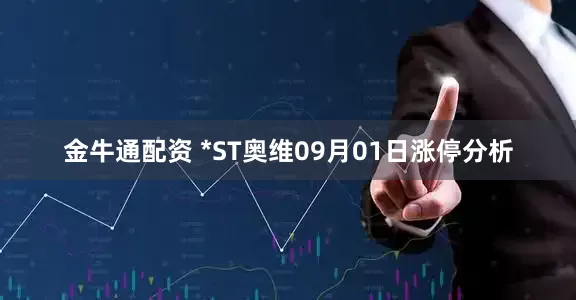 金牛通配资 *ST奥维09月01日涨停分析