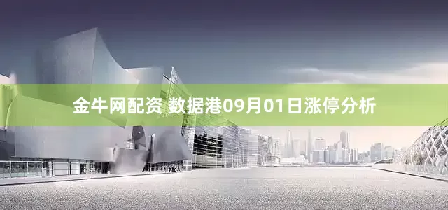 金牛网配资 数据港09月01日涨停分析
