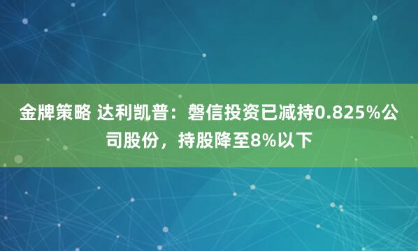 金牌策略 达利凯普：磐信投资已减持0.825%公司股份，持股降至8%以下
